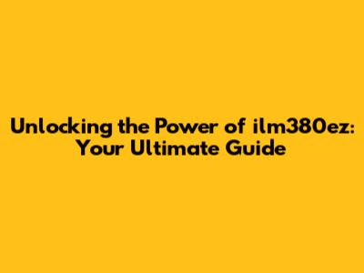 Unlocking the Power of ilm380ez: Your Ultimate Guide