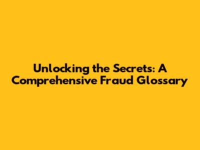 Unlocking the Secrets: A Comprehensive Fraud Glossary