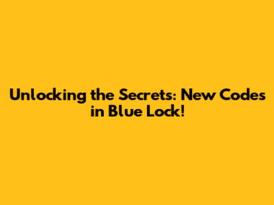 Unlocking the Secrets: New Codes in Blue Lock!