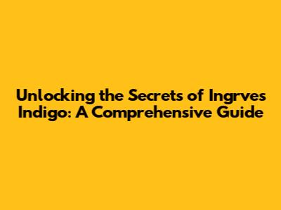 Unlocking the Secrets of Ingrves Indigo: A Comprehensive Guide