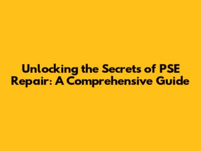 Unlocking the Secrets of PSE Repair: A Comprehensive Guide
