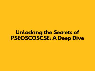 Unlocking the Secrets of PSEOSCOSCSE: A Deep Dive