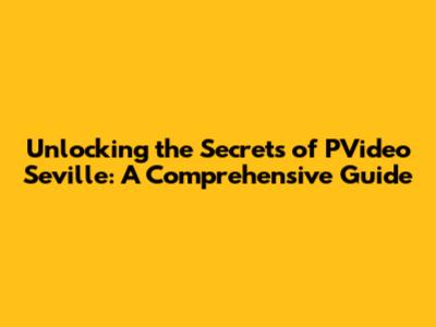 Unlocking the Secrets of PVideo Seville: A Comprehensive Guide