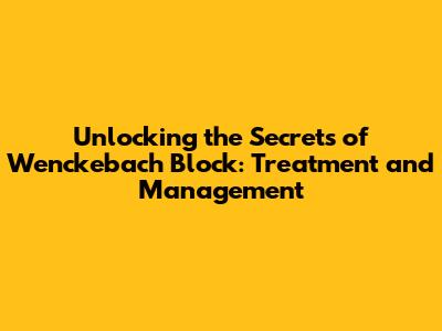 Unlocking the Secrets of Wenckebach Block: Treatment and Management