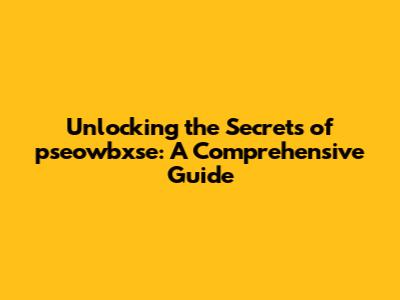 Unlocking the Secrets of pseowbxse: A Comprehensive Guide