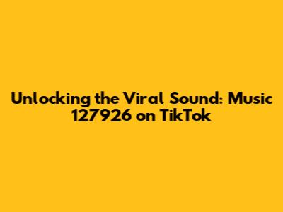 Unlocking the Viral Sound: Music 127926 on TikTok