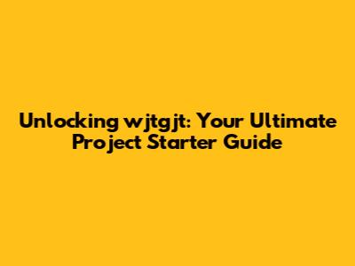 Unlocking wjtgjt: Your Ultimate Project Starter Guide