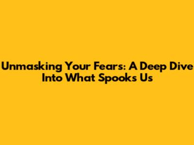 Unmasking Your Fears: A Deep Dive Into What Spooks Us