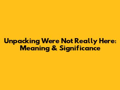 Unpacking "We're Not Really Here": Meaning & Significance