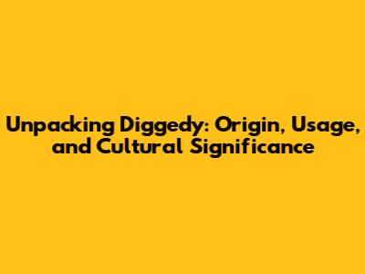 Unpacking 'Diggedy': Origin, Usage, and Cultural Significance