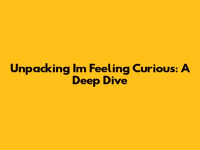 Unpacking 'I'm Feeling Curious': A Deep Dive