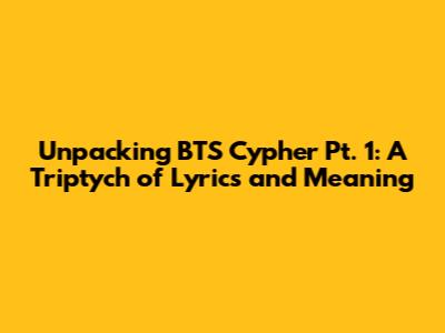 Unpacking BTS Cypher Pt. 1: A Triptych of Lyrics and Meaning