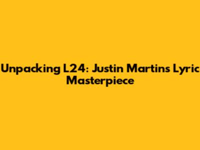 Unpacking L24: Justin Martin's Lyric Masterpiece