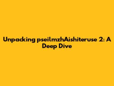 Unpacking pseilmzhAishiteruse 2: A Deep Dive