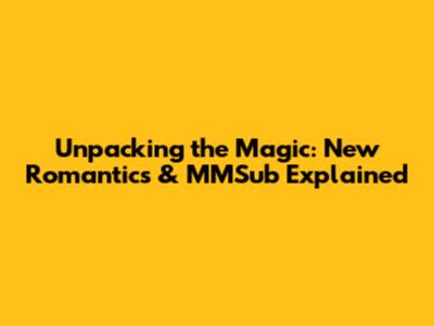 Unpacking the Magic: 'New Romantics' & MMSub Explained