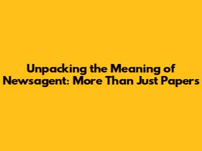 Unpacking the Meaning of Newsagent: More Than Just Papers