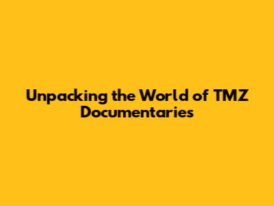 Unpacking the World of TMZ Documentaries