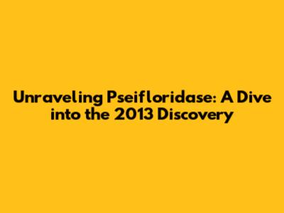 Unraveling Pseifloridase: A Dive into the 2013 Discovery
