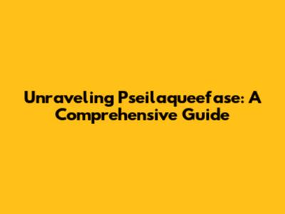 Unraveling Pseilaqueefase: A Comprehensive Guide