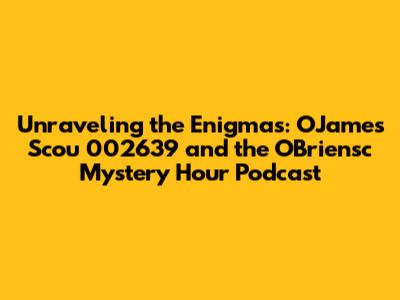Unraveling the Enigmas: OJames Scou 002639 and the O'Briensc Mystery Hour Podcast
