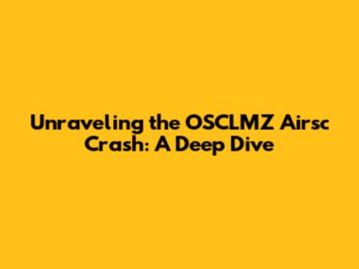 Unraveling the OSCLMZ Airsc Crash: A Deep Dive