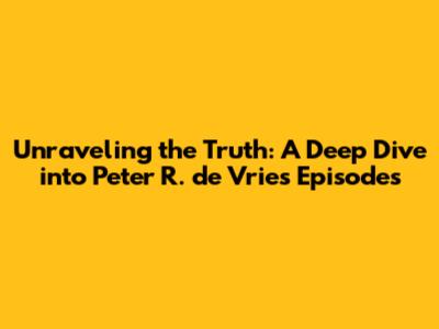 Unraveling the Truth: A Deep Dive into Peter R. de Vries' Episodes