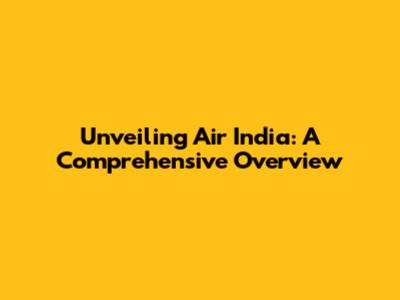 Unveiling Air India: A Comprehensive Overview