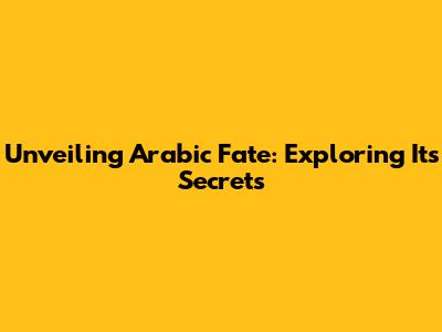 Unveiling Arabic Fate: Exploring Its Secrets