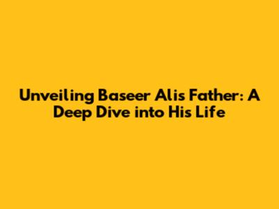 Unveiling Baseer Ali's Father: A Deep Dive into His Life
