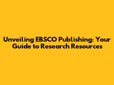 Unveiling EBSCO Publishing: Your Guide to Research Resources
