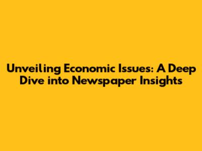 Unveiling Economic Issues: A Deep Dive into Newspaper Insights