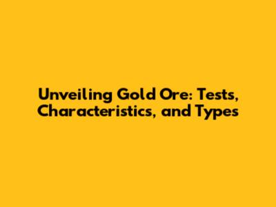 Unveiling Gold Ore: Tests, Characteristics, and Types