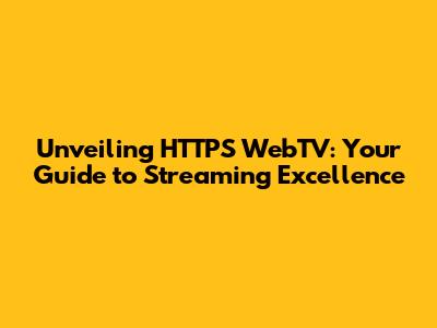 Unveiling HTTPS WebTV: Your Guide to Streaming Excellence
