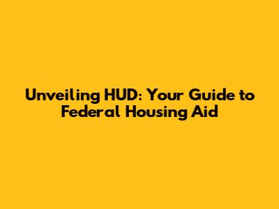 Unveiling HUD: Your Guide to Federal Housing Aid
