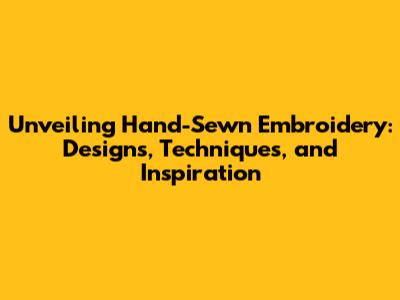 Unveiling Hand-Sewn Embroidery: Designs, Techniques, and Inspiration