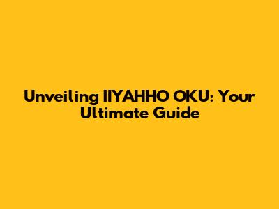 Unveiling IIYAHHO OKU: Your Ultimate Guide