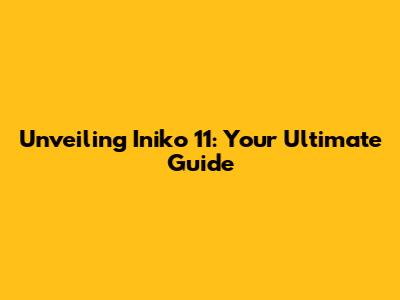 Unveiling Iniko 11: Your Ultimate Guide