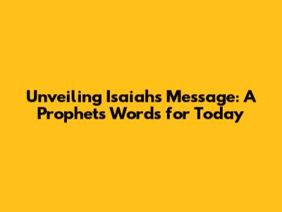 Unveiling Isaiah's Message: A Prophet's Words for Today