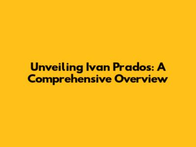 Unveiling Ivan Prados: A Comprehensive Overview