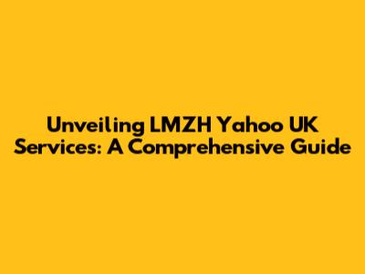 Unveiling LMZH Yahoo UK Services: A Comprehensive Guide