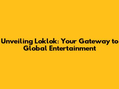 Unveiling Loklok: Your Gateway to Global Entertainment
