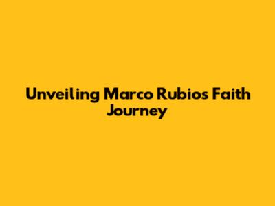 Unveiling Marco Rubio's Faith Journey