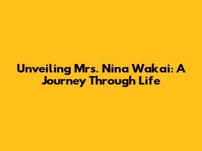 Unveiling Mrs. Nina Wakai: A Journey Through Life