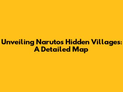 Unveiling Naruto's Hidden Villages: A Detailed Map