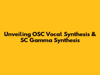 Unveiling OSC Vocal Synthesis & SC Gamma Synthesis