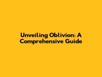 Unveiling Oblivion: A Comprehensive Guide