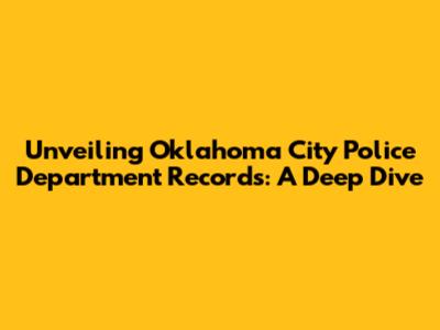 Unveiling Oklahoma City Police Department Records: A Deep Dive