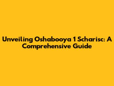 Unveiling Oshabooya 1 Scharisc: A Comprehensive Guide