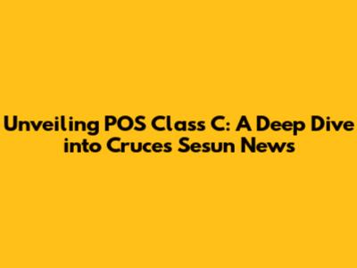 Unveiling POS Class C: A Deep Dive into Cruces Sesun News