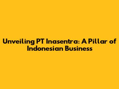 Unveiling PT Inasentra: A Pillar of Indonesian Business